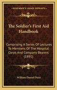 The Soldier's First Aid Handbook: Comprising a Series of Lectures to Members of the Hospital Corps and Company Bearers (1891)