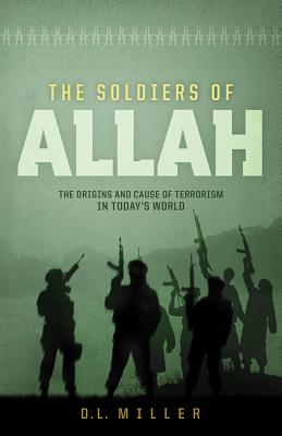 The Soldiers of Allah: The Origins and Cause of Terrorism in Today's World - Miller, D L