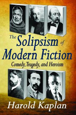 The Solipsism of Modern Fiction: Comedy, Tragedy, and Heroism - Kaplan, Harold
