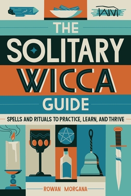 The Solitary Wicca Guide: Spells and Rituals to Practice, Learn, and Thrive - Morgana, Rowan