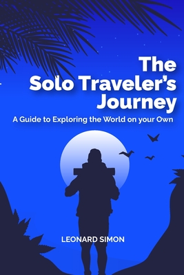 The Solo Traveler's Journey: A Guide to Exploring the World on your Own - Simon, Leonard