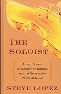 The Soloist: A Lost Dream, an Unlikely Friendship, and the Redemptive Power of Music - Lopez, Steve