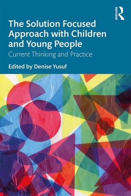 The Solution Focused Approach with Children and Young People: Current Thinking and Practice - Yusuf, Denise (Editor)