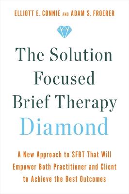 The Solution Focused Brief Therapy Diamond: A New Approach to SFBT That Will Empower Both Practitioner and Client to Achieve  the Best Outcomes - Connie, Elliott, and Froerer, Adam, Dr.