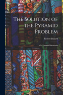 The Solution of the Pyramid Problem: Or, Pyramid Discoveries