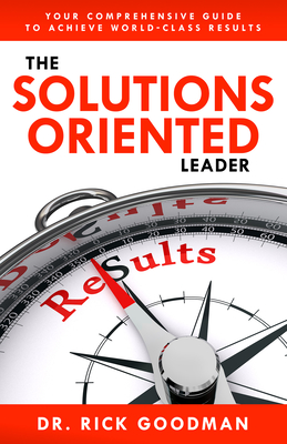 The Solutions Oriented Leader: Your Comprehensive Guide to Achieve World-Class Results - Goodman, Dr.