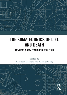 The Somatechnics of Life and Death: Towards a New Feminist Biopolitics - Stephens, Elizabeth (Editor), and Sellberg, Karin (Editor)