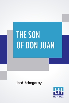 The Son Of Don Juan: An Original Drama In 3 Acts Inspired By The Reading Of Ibsen's Work Entitled 'Gengangere' Translated By James Graham - Echegaray, Jos, and Graham, James (Translated by)