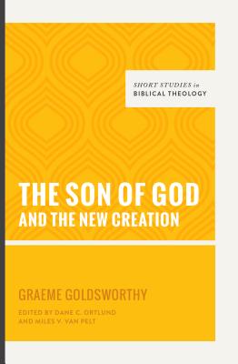 The Son of God and the New Creation - Goldsworthy, Graeme, and Ortlund, Dane C (Editor), and Van Pelt, Miles V (Editor)