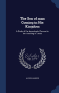 The Son of man Coming in His Kingdom: A Study of the Apocalyptic Element in the Teaching of Jesus