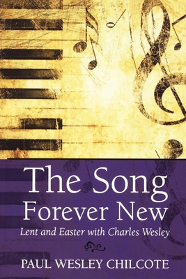 The Song Forever New: Lent and Easter with Charles Wesley - Chilcote, Paul Wesley, PhD
