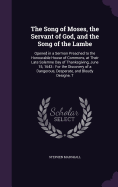 The Song of Moses, the Servant of God, and the Song of the Lambe: Opened in a Sermon Preached to the Honourable House of Commons, at Their Late Solemne Day of Thanksgiving, June 15, 1643: For the Discovery of a Dangerous, Desperate, and Bloudy Designe, T