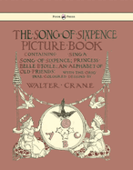 The Song of Sixpence Picture Book - Containing Sing a Song of Sixpence, Princess Belle Etoile, an Alphabet of Old Friends - Illustrated by Walter Crane