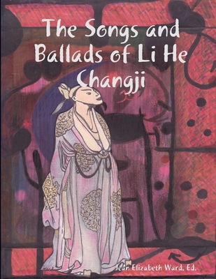 The Songs and Ballads of Li He Changji - Ward, Poet Laureate Jean Elizabeth