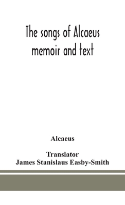 The songs of Alcaeus; memoir and text - Alcaeus, and Stanislaus Easby-Smith, James (Translated by)