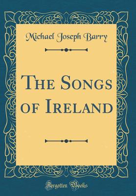 The Songs of Ireland (Classic Reprint) - Barry, Michael Joseph