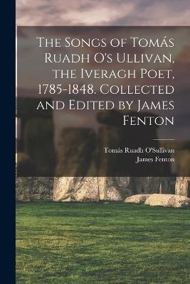 The Songs of Toms Ruadh O's Ullivan, the Iveragh Poet, 1785-1848. Collected and Edited by James Fenton - Fenton, James, and O'Sullivan, Toms Ruadh