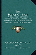 The Songs Of Zion: A Collection Of Choice Songs, Especially Selected And Arranged For The Home And All Meetings, Sunday Schools, And Gatherings Of Elders And Saints In The Mission Field (1908)