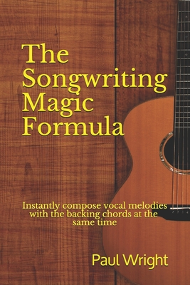 The Songwriting Magic Formula: Instantly compose vocal melodies with the backing chords at the same time - Wright, Paul