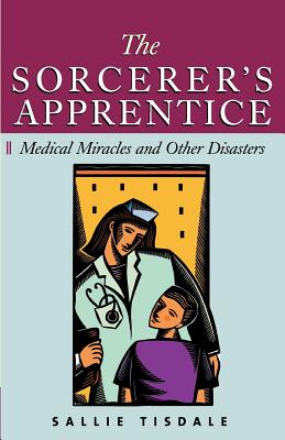 The Sorcerer's Apprentice: Medical Miracles and Other Disasters - Tisdale, Sallie