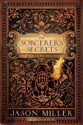 The Sorcerer's Secrets: Strategies in Practical Magick - Miller, Jason