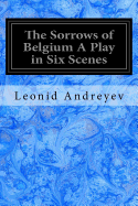 The Sorrows of Belgium A Play in Six Scenes: 1915