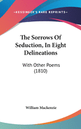 The Sorrows of Seduction, in Eight Delineations: With Other Poems (1810)