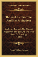 The Soul, Her Sorrows And Her Aspirations: An Essay Towards The Natural History Of The Soul, As The True Basis Of Theology (1849)