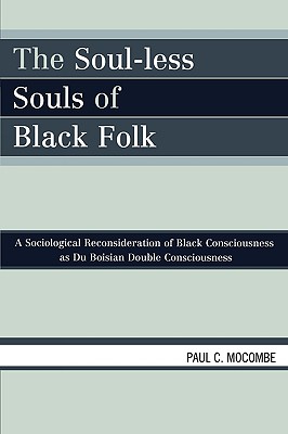 The Soul-less Souls of Black Folk: A Sociological Reconsideration of Black Consciousness as Du Boisian Double Consciousness - Mocombe, Paul C