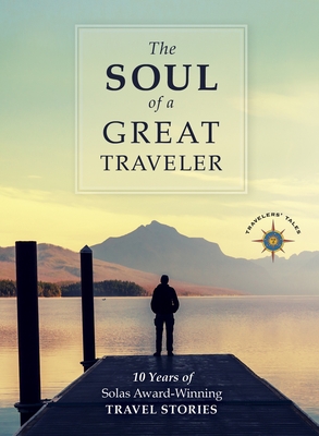 The Soul of a Great Traveler: 10 Years of Solas Award-Winning Travel Stories - O'Reilly, James (Editor), and Habegger, Larry (Editor), and O'Reilly, Sean (Editor)