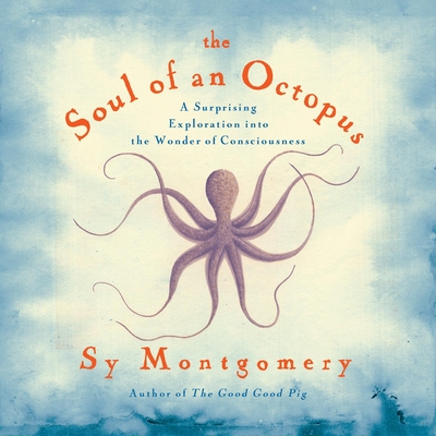 The Soul of an Octopus: A Surprising Exploration Into the Wonder of Consciousness - Montgomery, Sy