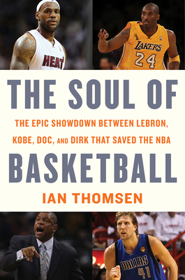 The Soul of Basketball: The Epic Showdown Between Lebron, Kobe, Doc, and Dirk That Saved the NBA - Thomsen, Ian