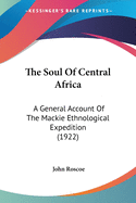 The Soul Of Central Africa: A General Account Of The Mackie Ethnological Expedition (1922)