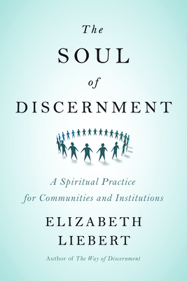 The Soul of Discernment: A Spiritual Practice for Communities and Institutions - Liebert, Elizabeth, Dr.