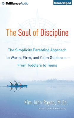 The Soul of Discipline: The Simplicity Parenting Approach to Warm, Firm, and Calm Guidance--From Toddlers to Teens - Payne, Kim John, M.Ed., and Foster, Mel (Read by)