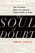 The Soul of Doubt: The Religious Roots of Unbelief from Luther to Marx