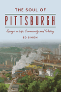 The Soul of Pittsburgh: Essays on Life, Community and History