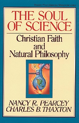 The Soul of Science: Christian Faith and Natural Philosophy Volume 16 - Pearcey, Nancy, and Thaxton, Charles, and Olasky, Marvin, Dr. (Editor)