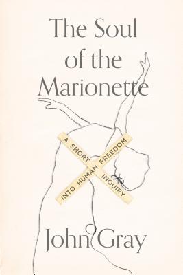 The Soul of the Marionette: A Short Inquiry Into Human Freedom - Gray, John