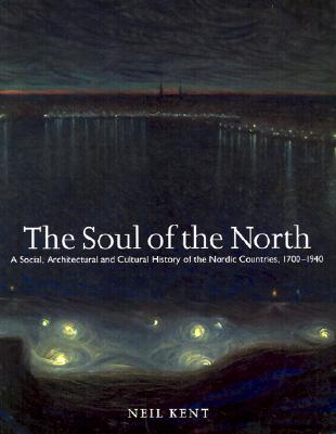 The Soul of the North: A Social, Architectural and Cultural History of the Nordic Countries, 1700-1940 - Kent, Neil