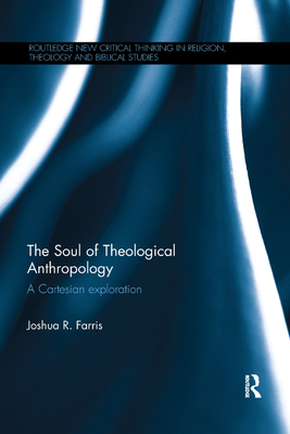 The Soul of Theological Anthropology: A Cartesian Exploration - Farris, Joshua R.