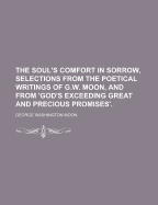 The Soul's Comfort in Sorrow, Selections from the Poetical Writings of G.W. Moon, and from 'God's Exceeding Great and Precious Promises'