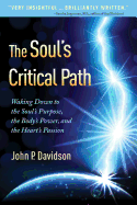 The Soul's Critical Path: Waking Down to the Soul's Purpose, the Body's Power, and the Heart's Passion