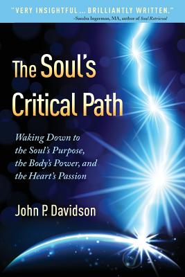 The Soul's Critical Path: Waking Down to the Soul's Purpose, the Body's Power, and the Heart's Passion - Davidson, John P