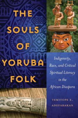 The Souls of Yoruba Folk: Indigeneity, Race, and Critical Spiritual Literacy in the African Diaspora - Brock, Rochelle (Series edited by), and Dillard, Cynthia B. (Series edited by), and Johnson III, Richard Greggory (Series...