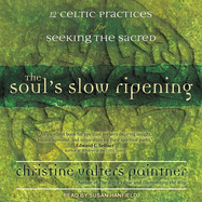 The Soul's Slow Ripening: 12 Celtic Practices for Seeking the Sacred