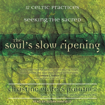 The Soul's Slow Ripening: 12 Celtic Practices for Seeking the Sacred - Hanfield, Susan (Read by), and Paintner, Christine Valters