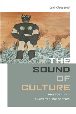 The Sound of Culture: Diaspora and Black Technopoetics - Chude-Sokei, Louis