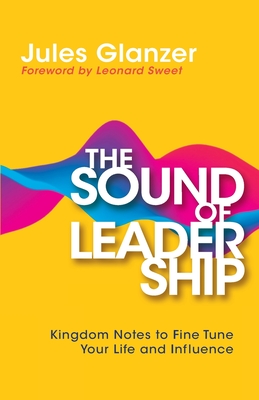 The Sound of Leadership: Kingdom Notes to Fine Tune Your Life and Influence - Glanzer, Jules, and Sweet, Leonard (Foreword by)