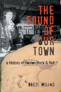 The Sound of Our Town: A History of Boston Rock and Roll - Milano, Brett